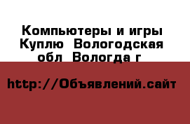 Компьютеры и игры Куплю. Вологодская обл.,Вологда г.